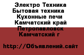 Электро-Техника Бытовая техника - Кухонные печи. Камчатский край,Петропавловск-Камчатский г.